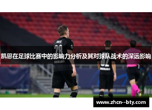 凯恩在足球比赛中的影响力分析及其对球队战术的深远影响 凯恩在足球比赛中的影响力分析及其对球队战术的深远影响