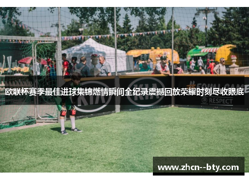 欧联杯赛季最佳进球集锦燃情瞬间全纪录震撼回放荣耀时刻尽收眼底