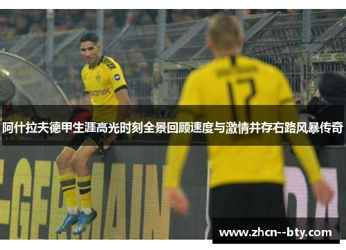 阿什拉夫德甲生涯高光时刻全景回顾速度与激情并存右路风暴传奇