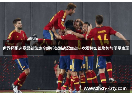 世界杯预选赛最新动态全解析各洲战况焦点一次看懂出线形势与明星表现