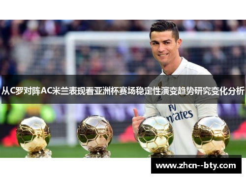 从C罗对阵AC米兰表现看亚洲杯赛场稳定性演变趋势研究变化分析