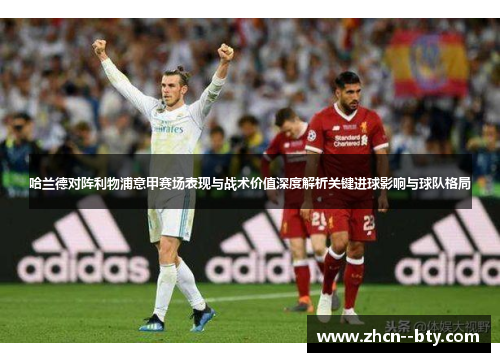 哈兰德对阵利物浦意甲赛场表现与战术价值深度解析关键进球影响与球队格局