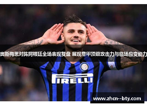 奥斯梅恩对阵阿根廷全场表现复盘 展现意甲顶级攻击力与临场应变能力