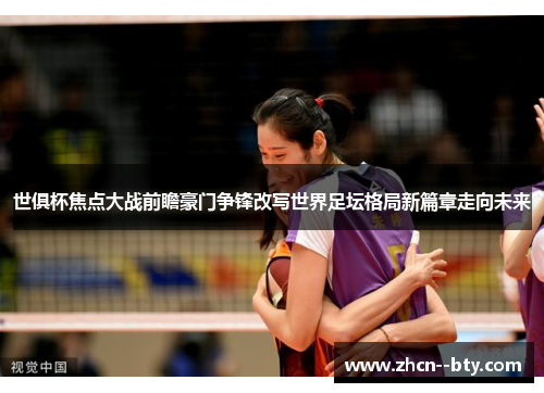 世俱杯焦点大战前瞻豪门争锋改写世界足坛格局新篇章走向未来