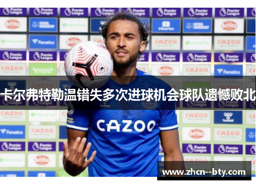 卡尔弗特勒温错失多次进球机会球队遗憾败北