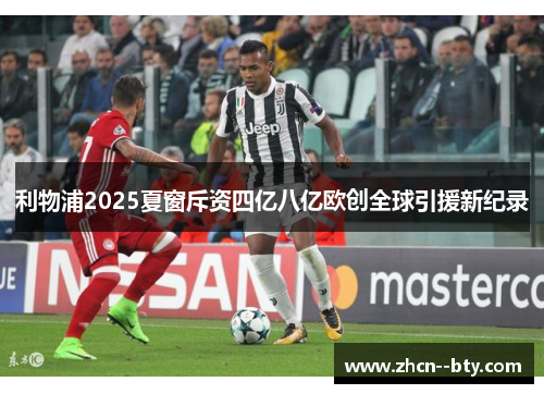 利物浦2025夏窗斥资四亿八亿欧创全球引援新纪录