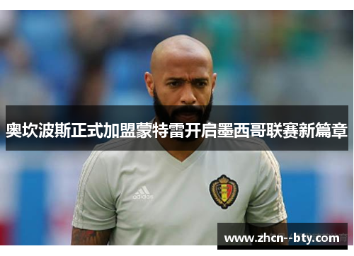 奥坎波斯正式加盟蒙特雷开启墨西哥联赛新篇章