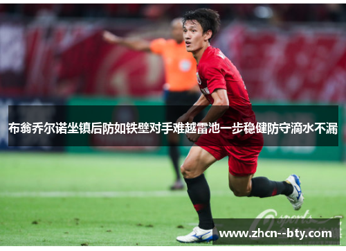 布翁乔尔诺坐镇后防如铁壁对手难越雷池一步稳健防守滴水不漏