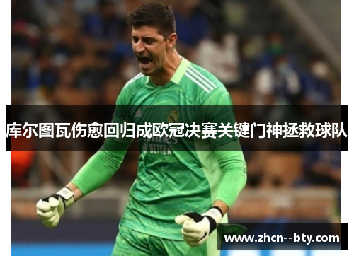 库尔图瓦伤愈回归成欧冠决赛关键门神拯救球队