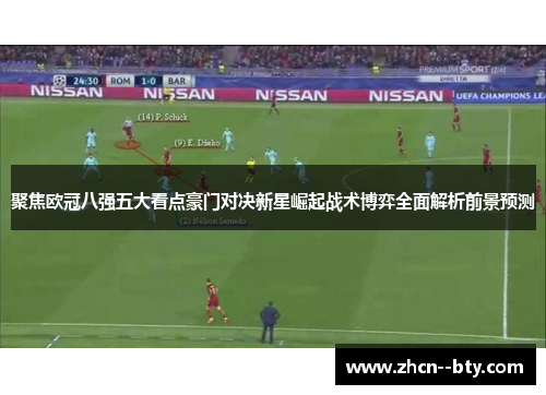 聚焦欧冠八强五大看点豪门对决新星崛起战术博弈全面解析前景预测