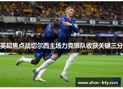 英超焦点战切尔西主场力克狼队收获关键三分