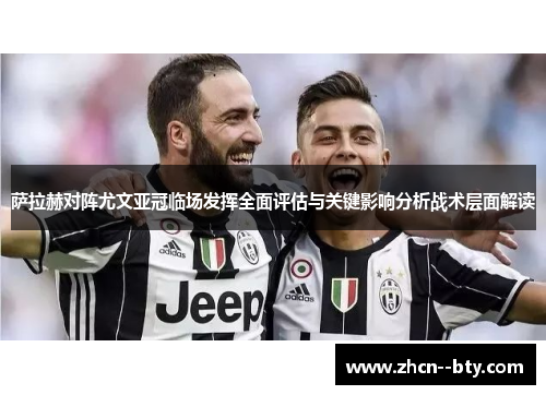 萨拉赫对阵尤文亚冠临场发挥全面评估与关键影响分析战术层面解读