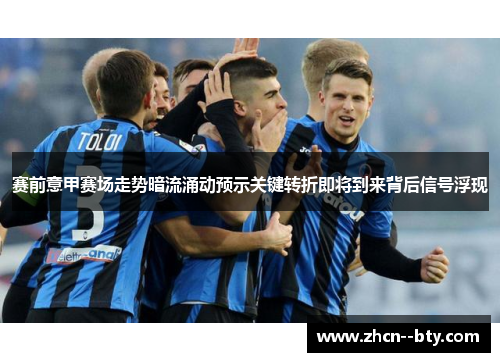赛前意甲赛场走势暗流涌动预示关键转折即将到来背后信号浮现