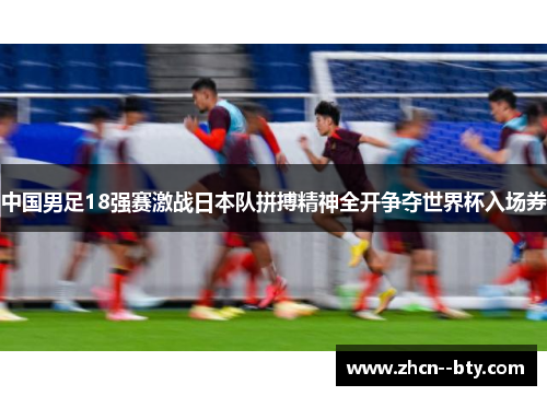 中国男足18强赛激战日本队拼搏精神全开争夺世界杯入场券 中国男足18强赛激战日本队拼搏精神全开争夺世界杯入场券