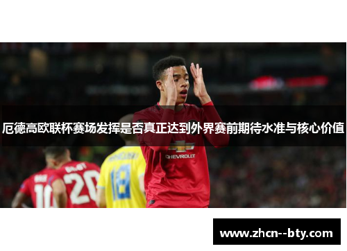 厄德高欧联杯赛场发挥是否真正达到外界赛前期待水准与核心价值 厄德高欧联杯赛场发挥是否真正达到外界赛前期待水准与核心价值
