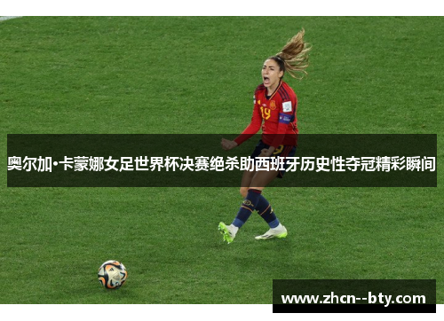 奥尔加·卡蒙娜女足世界杯决赛绝杀助西班牙历史性夺冠精彩瞬间 奥尔加·卡蒙娜女足世界杯决赛绝杀助西班牙历史性夺冠精彩瞬间
