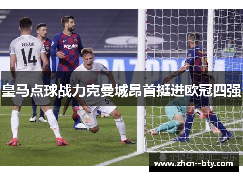 皇马点球战力克曼城昂首挺进欧冠四强