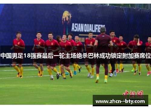中国男足18强赛最后一轮主场绝杀巴林成功锁定附加赛席位