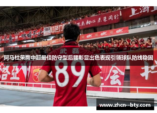 阿马杜荣膺中超最佳防守型后腰彰显出色表现引领球队防线稳固 阿马杜荣膺中超最佳防守型后腰彰显出色表现引领球队防线稳固