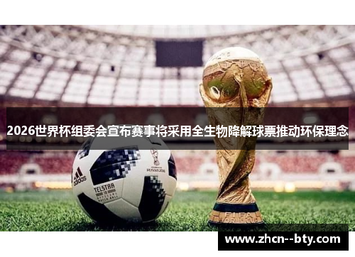 2026世界杯组委会宣布赛事将采用全生物降解球票推动环保理念 2026世界杯组委会宣布赛事将采用全生物降解球票推动环保理念