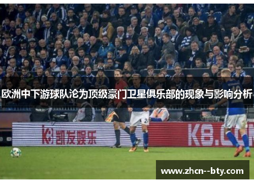 欧洲中下游球队沦为顶级豪门卫星俱乐部的现象与影响分析 欧洲中下游球队沦为顶级豪门卫星俱乐部的现象与影响分析