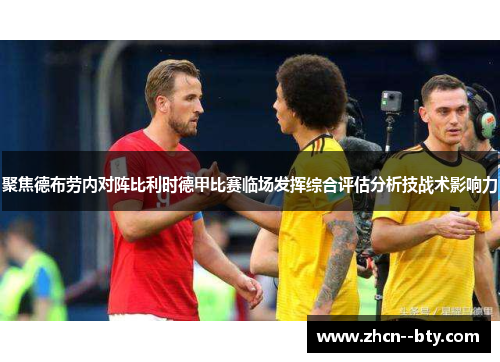 聚焦德布劳内对阵比利时德甲比赛临场发挥综合评估分析技战术影响力